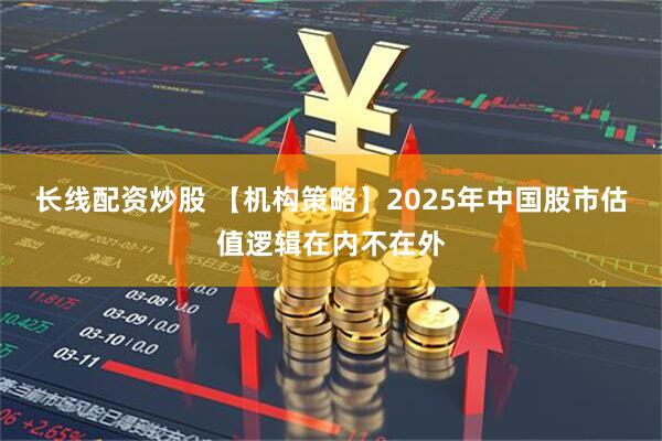 长线配资炒股 【机构策略】2025年中国股市估值逻辑在内不在外